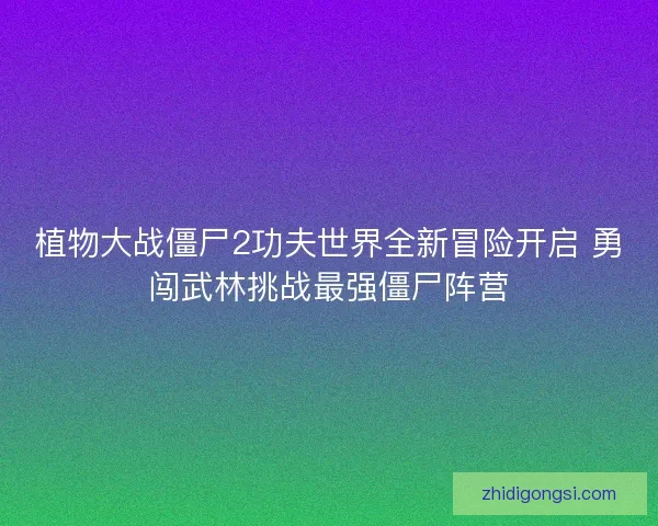 植物大战僵尸2功夫世界全新冒险开启 勇闯武林挑战最强僵尸阵营
