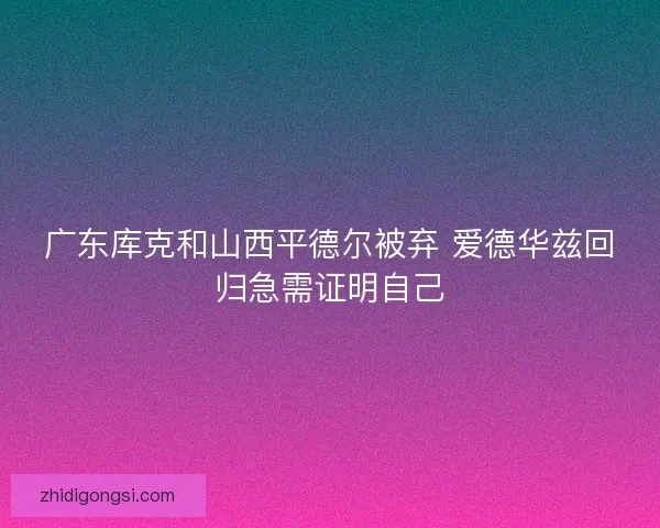 广东库克和山西平德尔被弃 爱德华兹回归急需证明自己