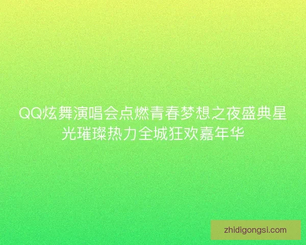 QQ炫舞演唱会点燃青春梦想之夜盛典星光璀璨热力全城狂欢嘉年华
