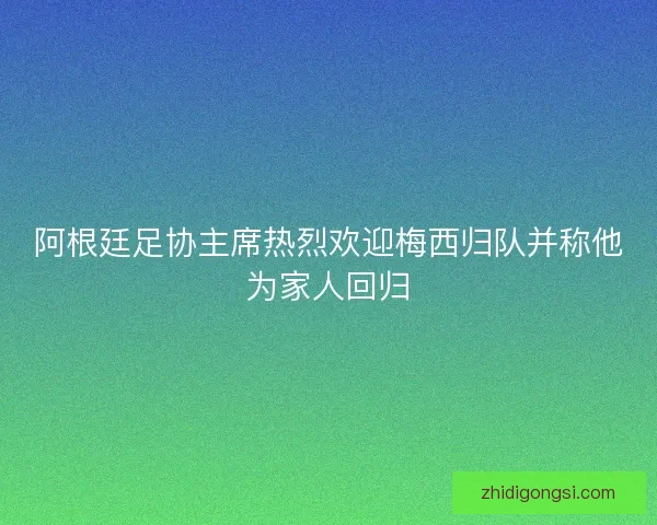 阿根廷足协主席热烈欢迎梅西归队并称他为家人回归